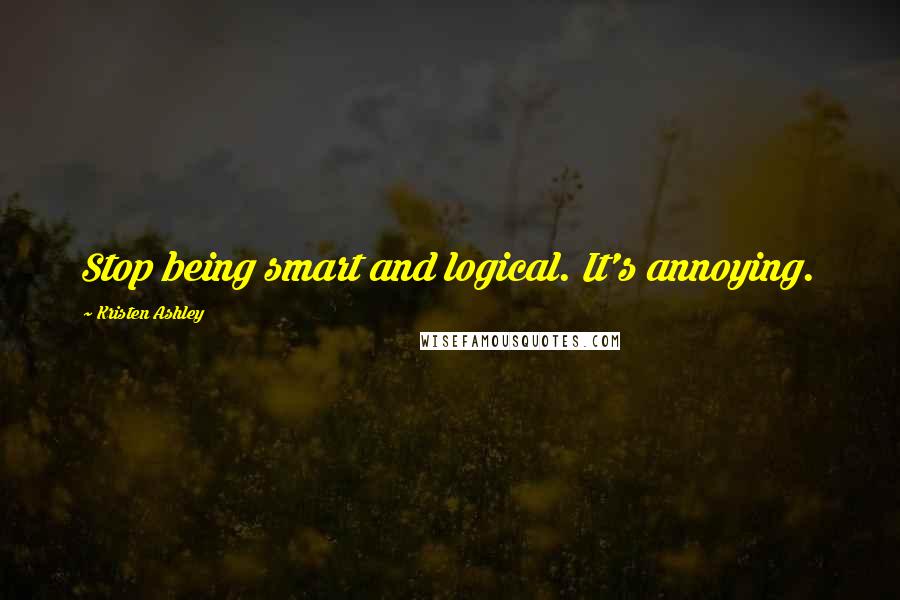 Kristen Ashley Quotes: Stop being smart and logical. It's annoying.