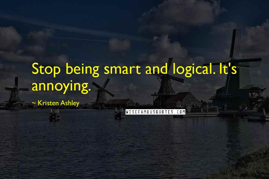 Kristen Ashley Quotes: Stop being smart and logical. It's annoying.