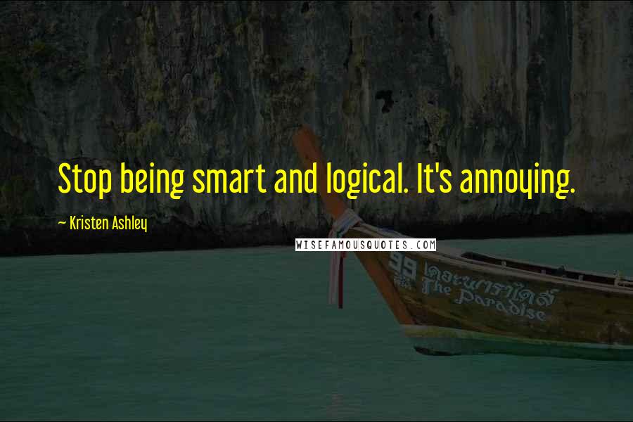 Kristen Ashley Quotes: Stop being smart and logical. It's annoying.