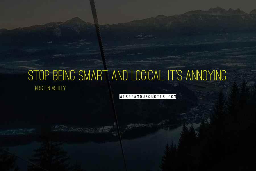 Kristen Ashley Quotes: Stop being smart and logical. It's annoying.