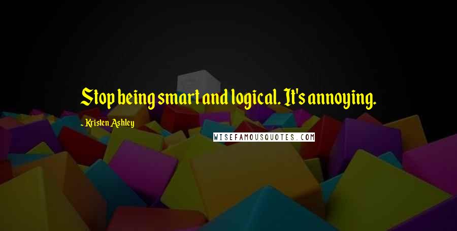 Kristen Ashley Quotes: Stop being smart and logical. It's annoying.