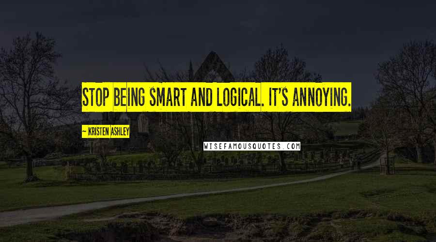 Kristen Ashley Quotes: Stop being smart and logical. It's annoying.