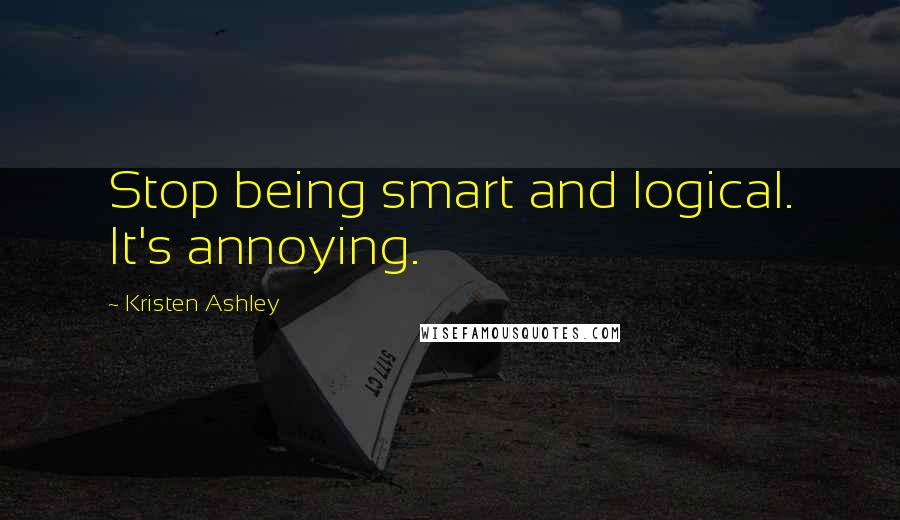 Kristen Ashley Quotes: Stop being smart and logical. It's annoying.