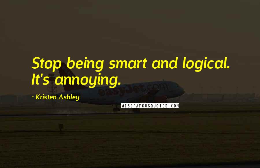 Kristen Ashley Quotes: Stop being smart and logical. It's annoying.