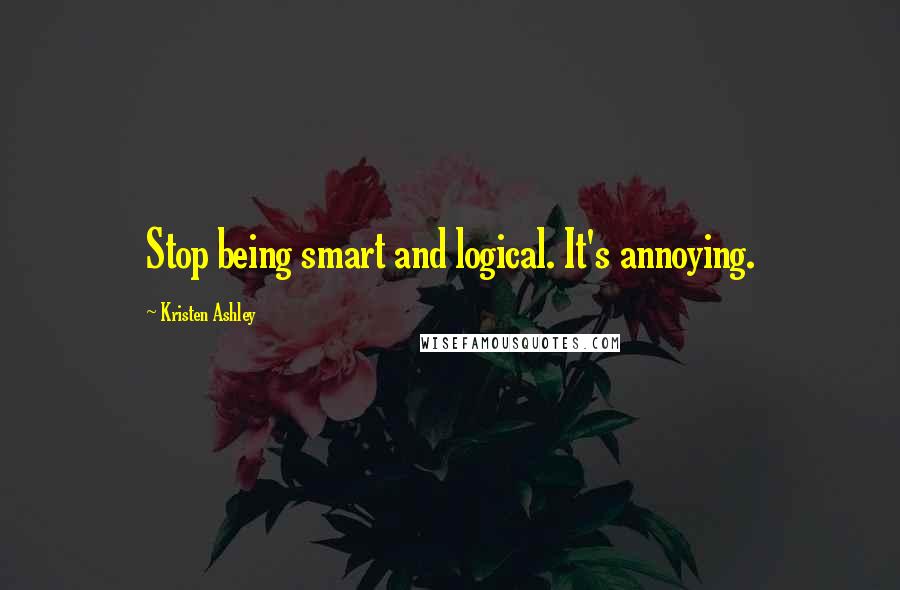 Kristen Ashley Quotes: Stop being smart and logical. It's annoying.