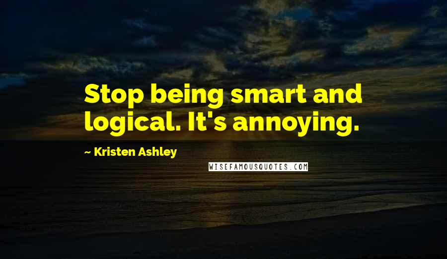 Kristen Ashley Quotes: Stop being smart and logical. It's annoying.