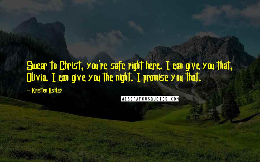 Kristen Ashley Quotes: Swear to Christ, you're safe right here. I can give you that, Olivia. I can give you the night. I promise you that.