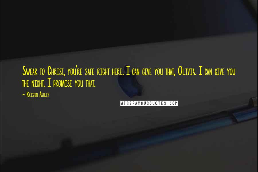 Kristen Ashley Quotes: Swear to Christ, you're safe right here. I can give you that, Olivia. I can give you the night. I promise you that.