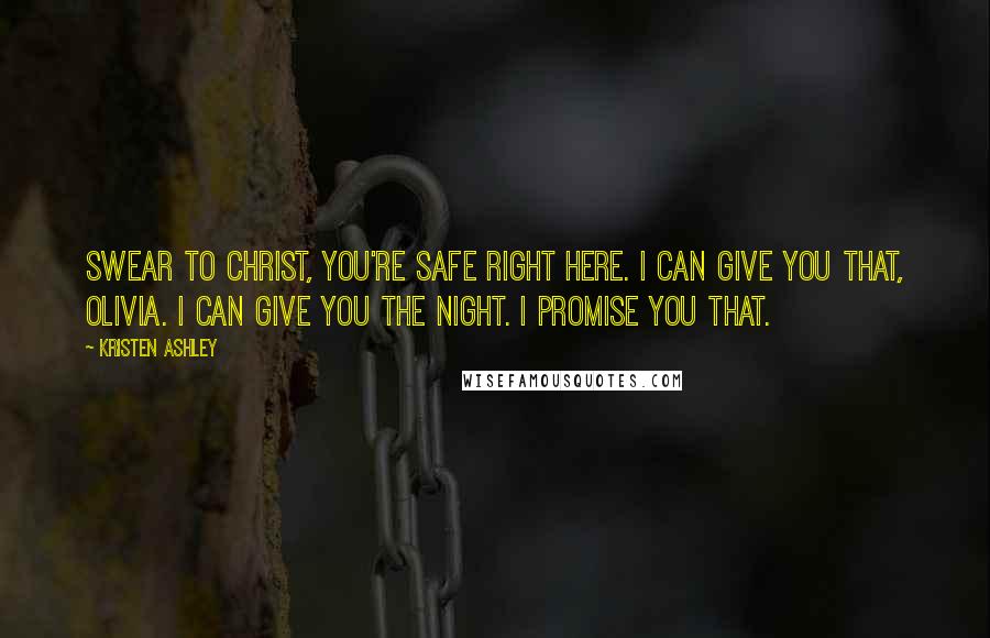 Kristen Ashley Quotes: Swear to Christ, you're safe right here. I can give you that, Olivia. I can give you the night. I promise you that.