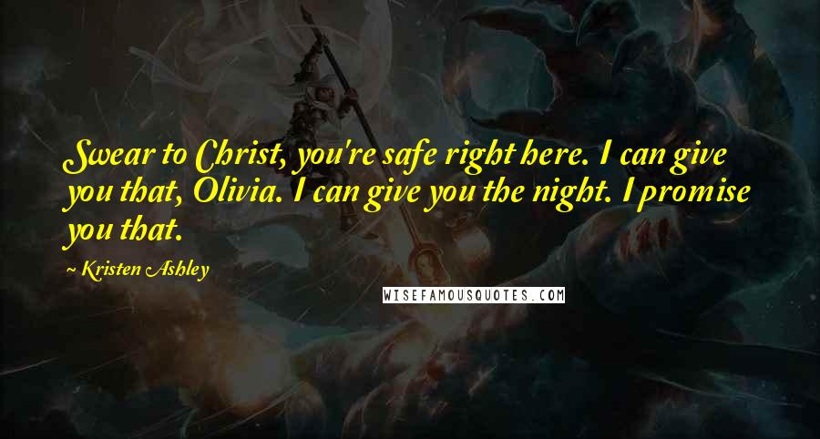 Kristen Ashley Quotes: Swear to Christ, you're safe right here. I can give you that, Olivia. I can give you the night. I promise you that.