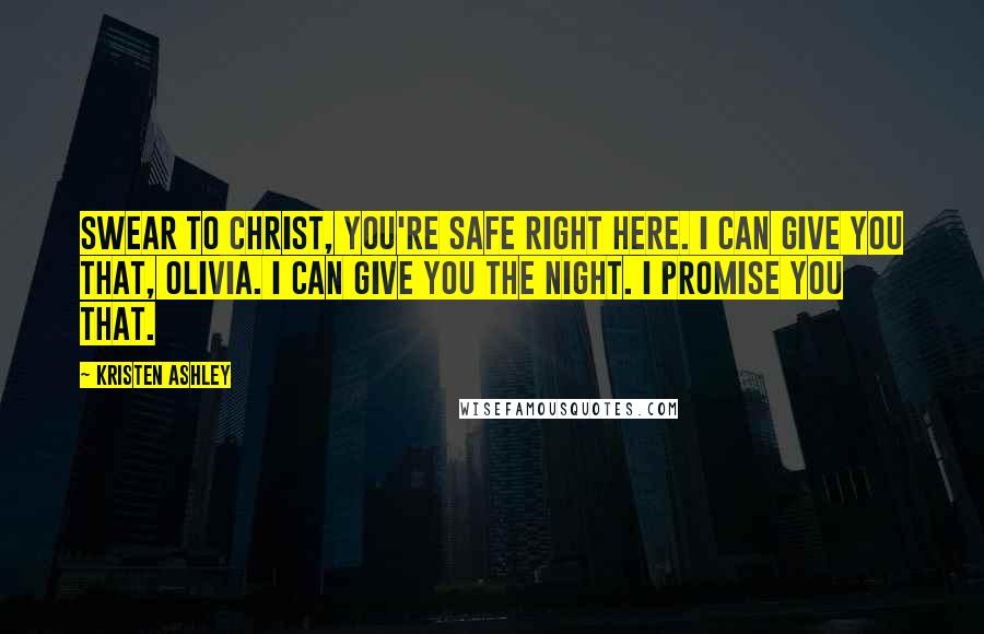 Kristen Ashley Quotes: Swear to Christ, you're safe right here. I can give you that, Olivia. I can give you the night. I promise you that.