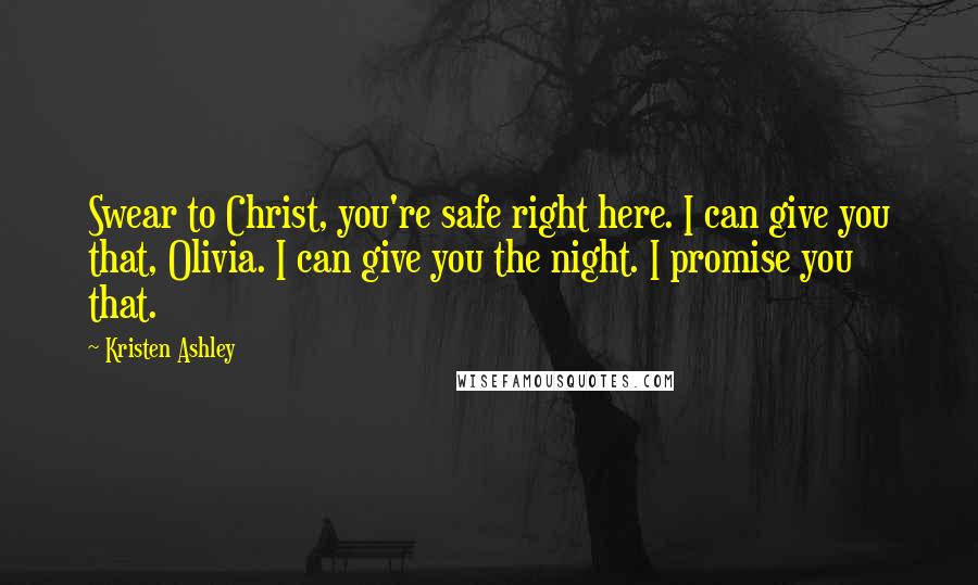 Kristen Ashley Quotes: Swear to Christ, you're safe right here. I can give you that, Olivia. I can give you the night. I promise you that.