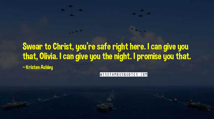 Kristen Ashley Quotes: Swear to Christ, you're safe right here. I can give you that, Olivia. I can give you the night. I promise you that.