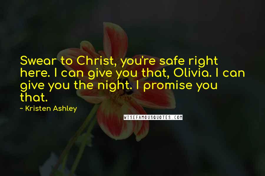 Kristen Ashley Quotes: Swear to Christ, you're safe right here. I can give you that, Olivia. I can give you the night. I promise you that.