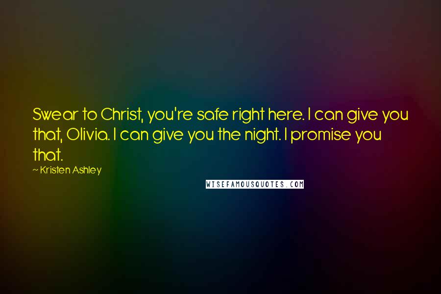 Kristen Ashley Quotes: Swear to Christ, you're safe right here. I can give you that, Olivia. I can give you the night. I promise you that.