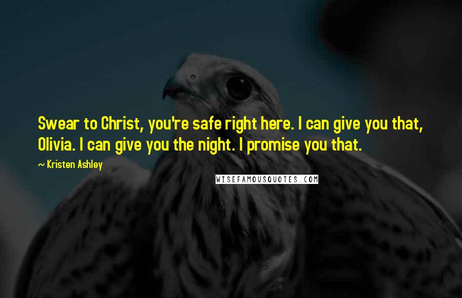 Kristen Ashley Quotes: Swear to Christ, you're safe right here. I can give you that, Olivia. I can give you the night. I promise you that.