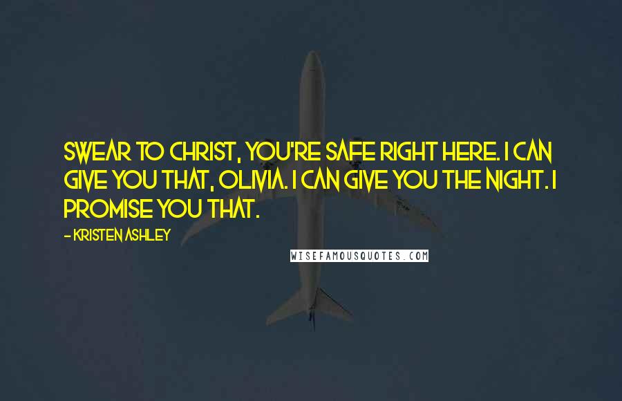 Kristen Ashley Quotes: Swear to Christ, you're safe right here. I can give you that, Olivia. I can give you the night. I promise you that.