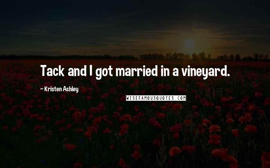 Kristen Ashley Quotes: Tack and I got married in a vineyard.