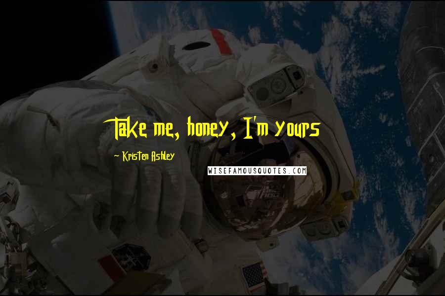 Kristen Ashley Quotes: Take me, honey, I'm yours