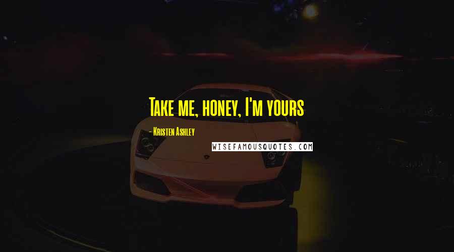 Kristen Ashley Quotes: Take me, honey, I'm yours