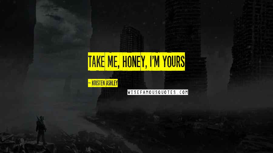 Kristen Ashley Quotes: Take me, honey, I'm yours