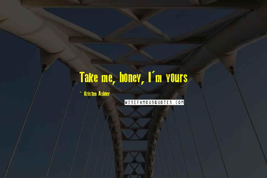 Kristen Ashley Quotes: Take me, honey, I'm yours