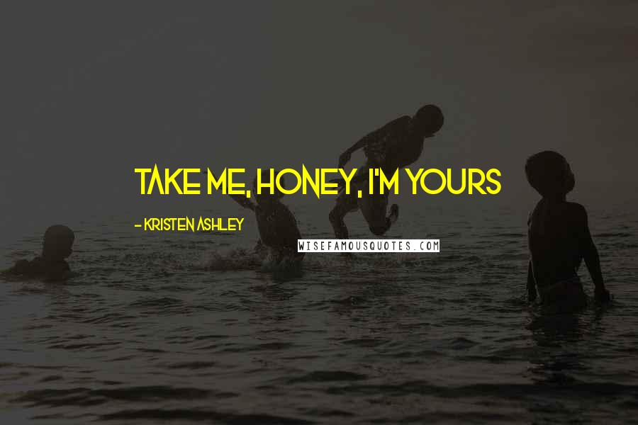 Kristen Ashley Quotes: Take me, honey, I'm yours