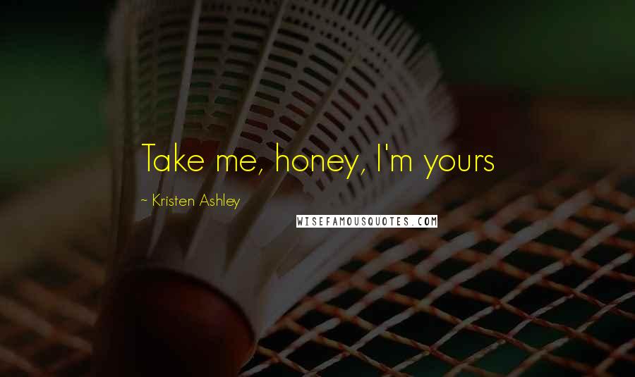 Kristen Ashley Quotes: Take me, honey, I'm yours