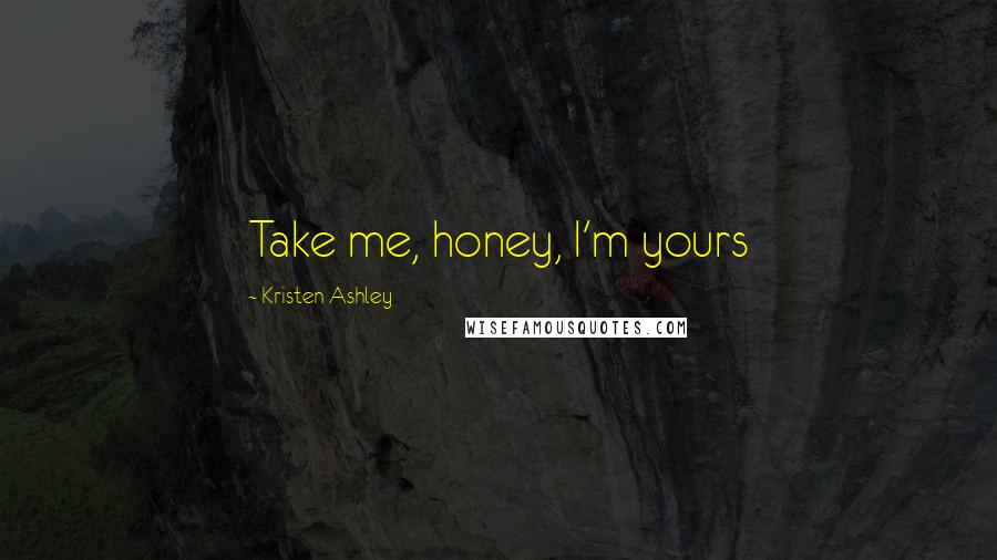 Kristen Ashley Quotes: Take me, honey, I'm yours