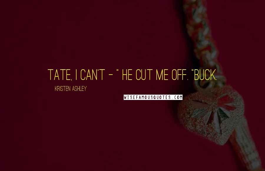 Kristen Ashley Quotes: Tate, I can't - " He cut me off. "Buck.