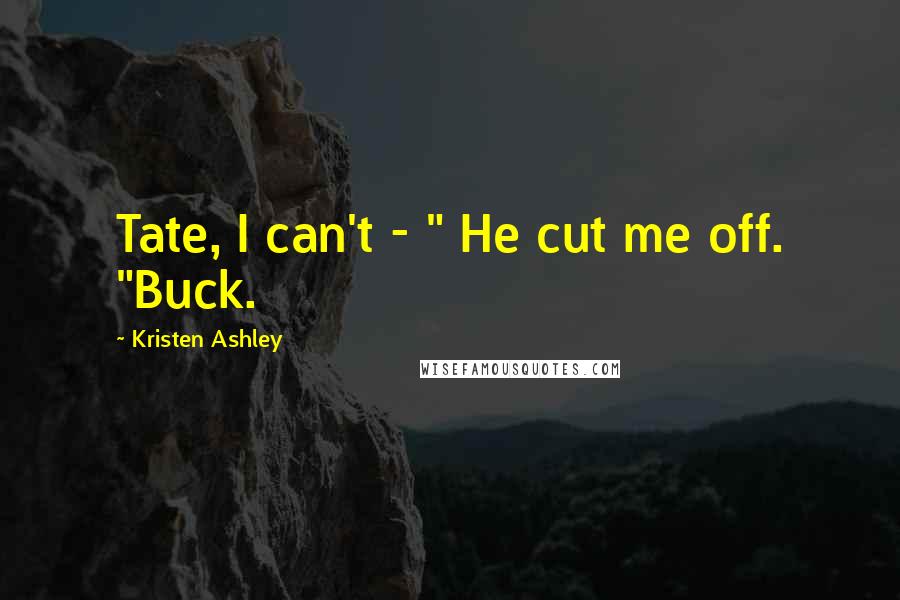 Kristen Ashley Quotes: Tate, I can't - " He cut me off. "Buck.