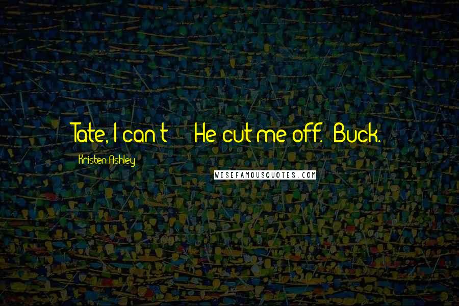 Kristen Ashley Quotes: Tate, I can't - " He cut me off. "Buck.