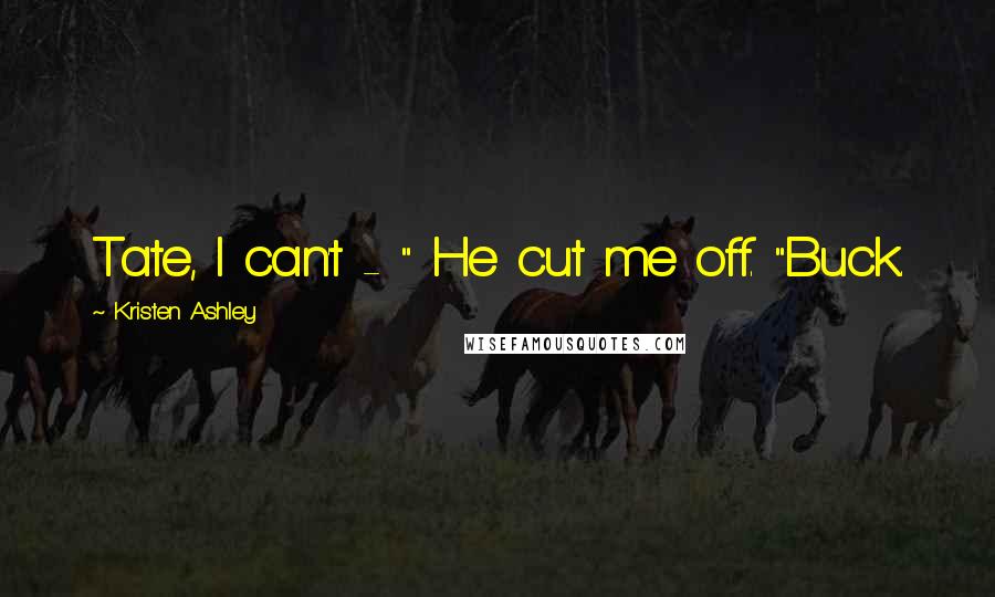 Kristen Ashley Quotes: Tate, I can't - " He cut me off. "Buck.