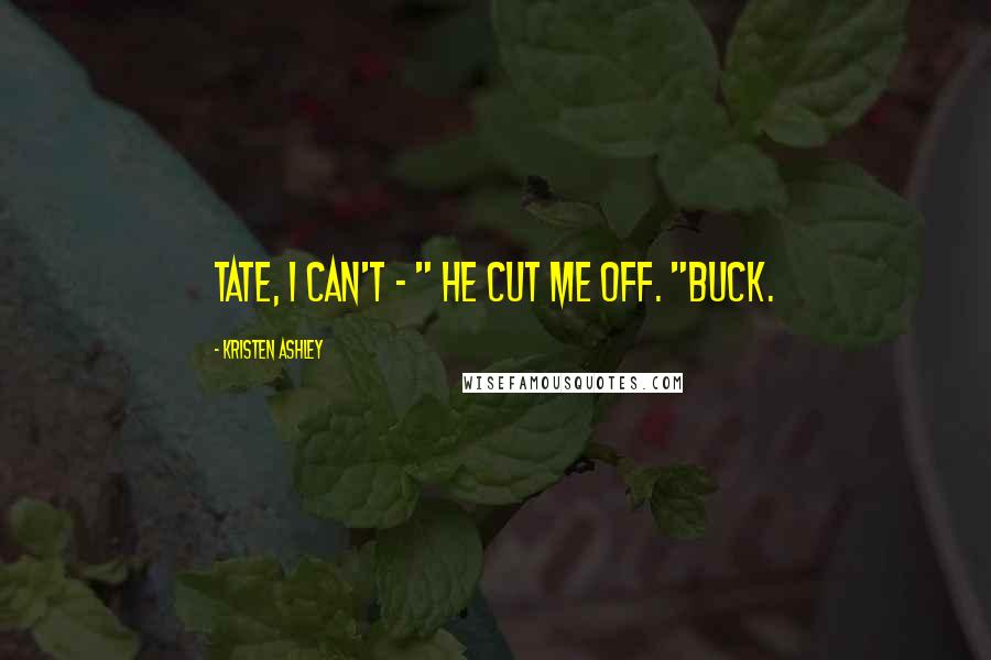 Kristen Ashley Quotes: Tate, I can't - " He cut me off. "Buck.