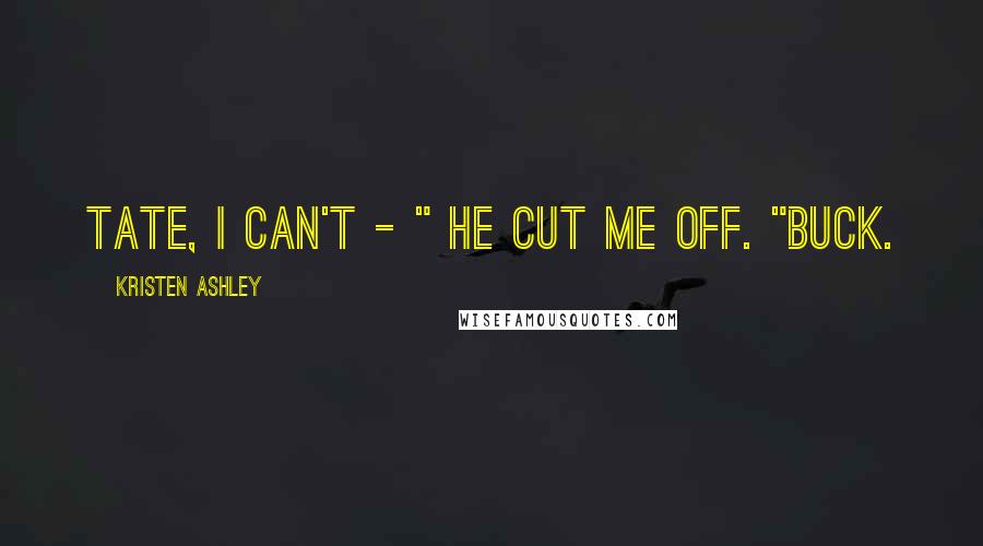 Kristen Ashley Quotes: Tate, I can't - " He cut me off. "Buck.
