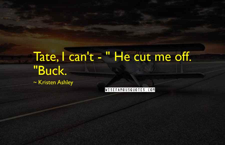 Kristen Ashley Quotes: Tate, I can't - " He cut me off. "Buck.