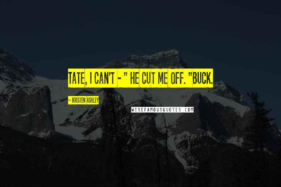 Kristen Ashley Quotes: Tate, I can't - " He cut me off. "Buck.