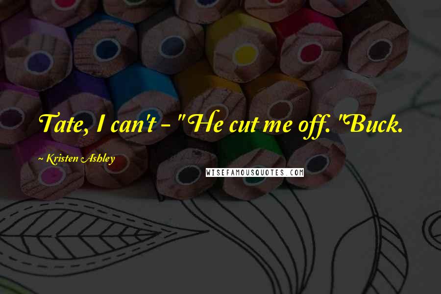 Kristen Ashley Quotes: Tate, I can't - " He cut me off. "Buck.