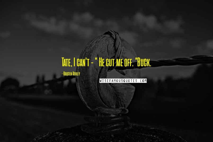 Kristen Ashley Quotes: Tate, I can't - " He cut me off. "Buck.