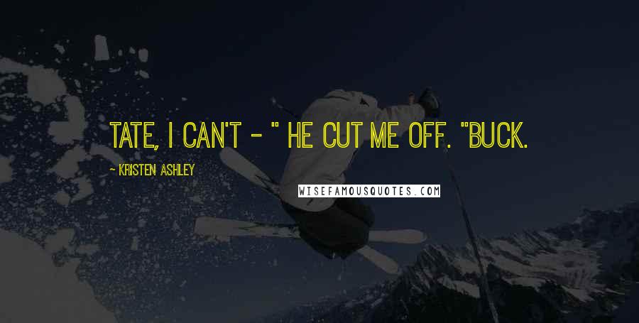 Kristen Ashley Quotes: Tate, I can't - " He cut me off. "Buck.