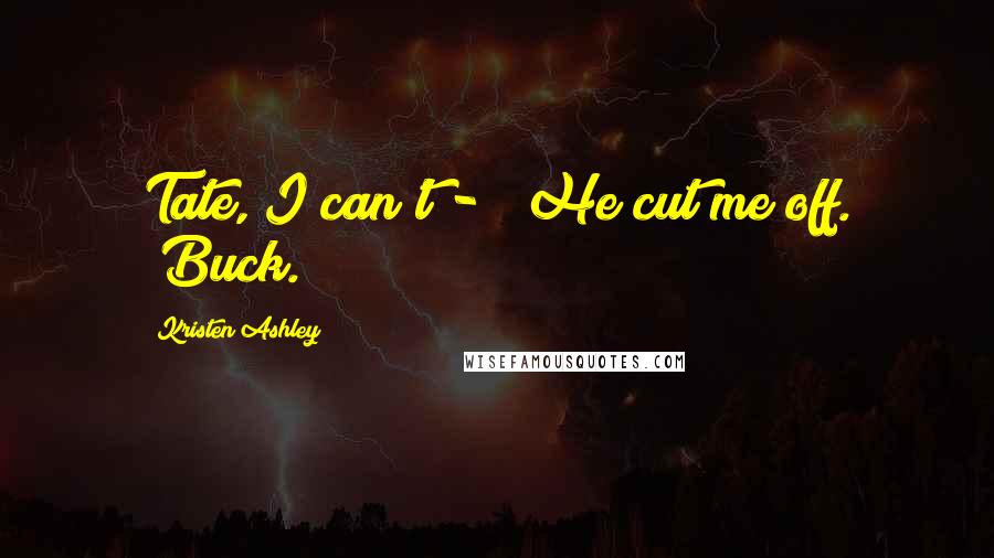 Kristen Ashley Quotes: Tate, I can't - " He cut me off. "Buck.