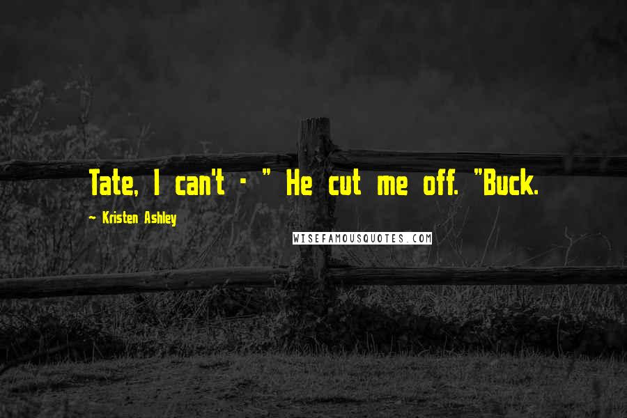 Kristen Ashley Quotes: Tate, I can't - " He cut me off. "Buck.