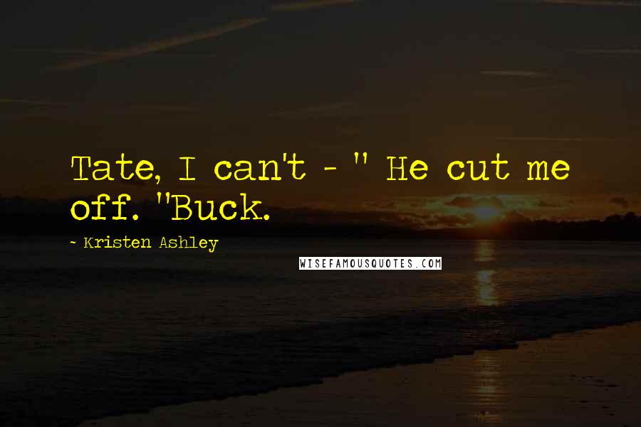 Kristen Ashley Quotes: Tate, I can't - " He cut me off. "Buck.