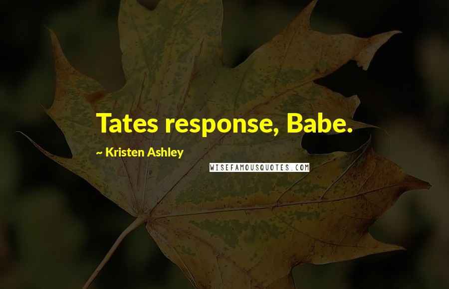 Kristen Ashley Quotes: Tates response, Babe.