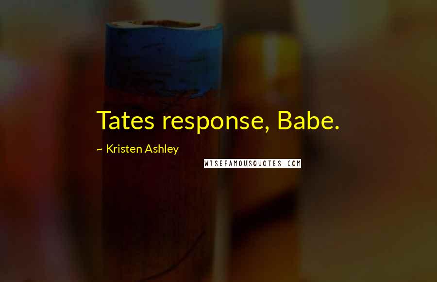 Kristen Ashley Quotes: Tates response, Babe.