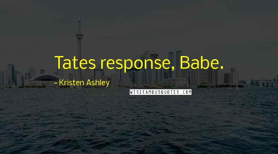 Kristen Ashley Quotes: Tates response, Babe.