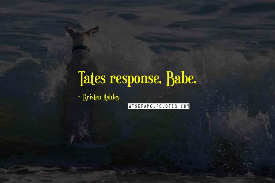 Kristen Ashley Quotes: Tates response, Babe.