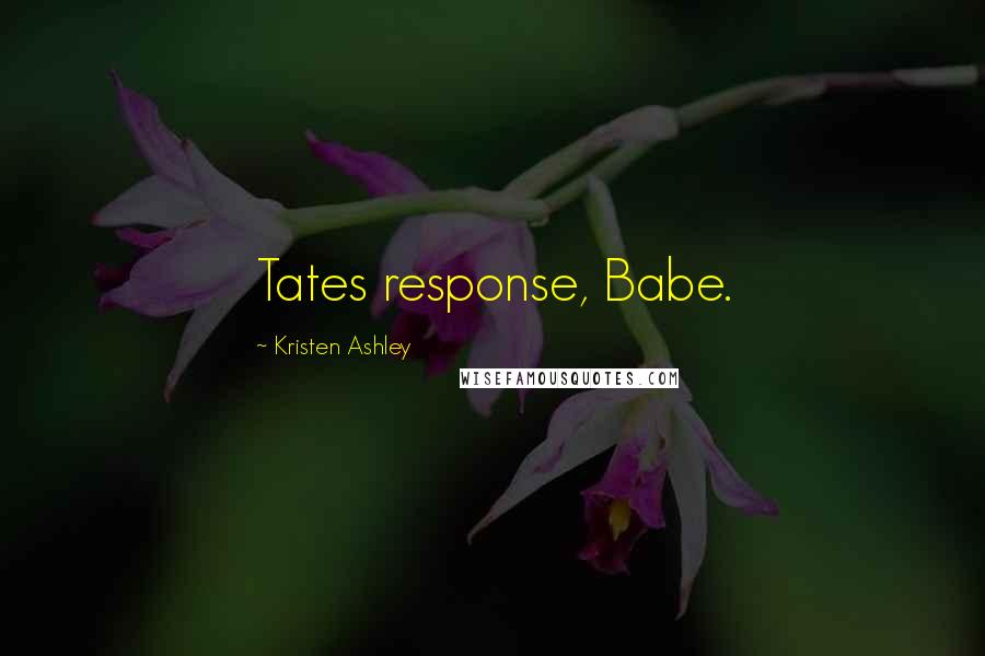 Kristen Ashley Quotes: Tates response, Babe.