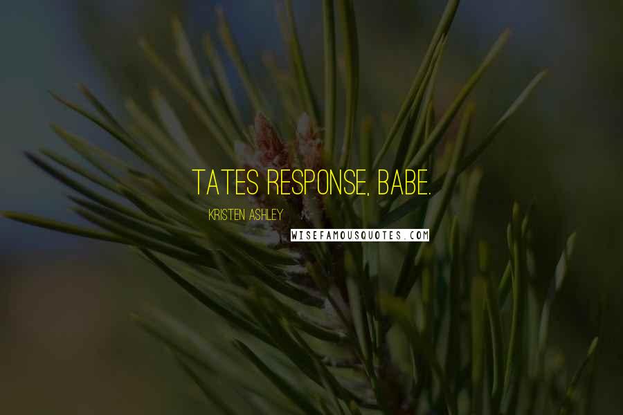 Kristen Ashley Quotes: Tates response, Babe.