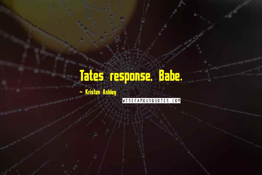 Kristen Ashley Quotes: Tates response, Babe.